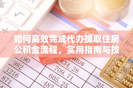 将乐如何高效完成代办提取住房公积金流程，实用指南与技巧