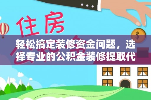将乐轻松搞定装修资金问题，选择专业的公积金装修提取代办服务