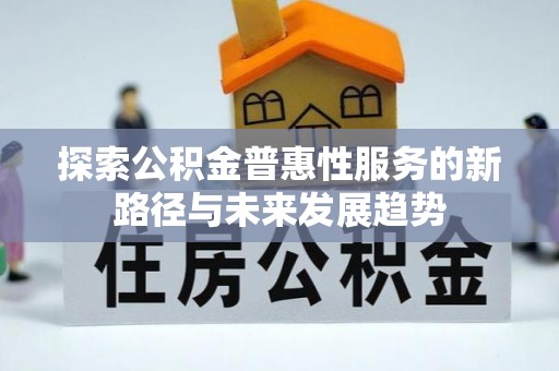 将乐探索公积金普惠性服务的新路径与未来发展趋势