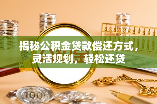 将乐揭秘公积金贷款偿还方式，灵活规划，轻松还贷