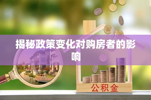 将乐揭秘政策变化对购房者的影响