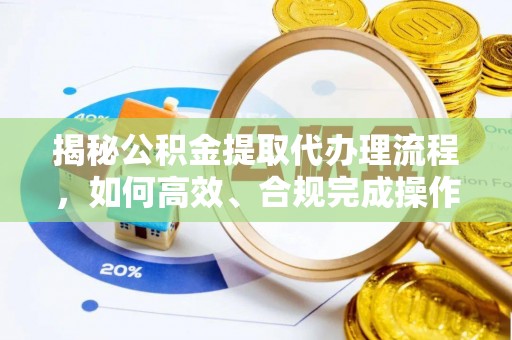 将乐揭秘公积金提取代办理流程，如何高效、合规完成操作