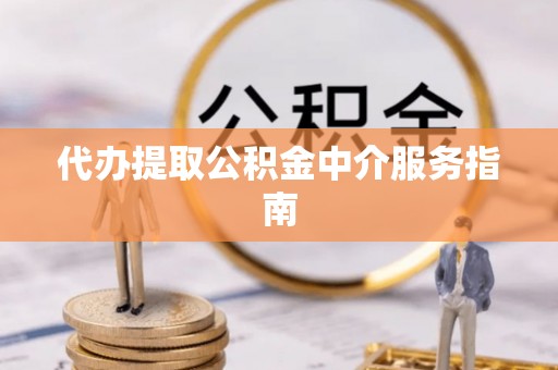 将乐代办提取公积金中介服务指南