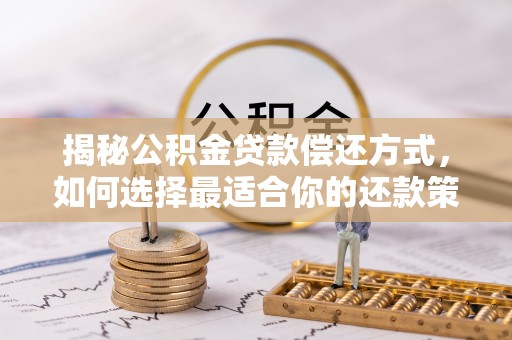 将乐揭秘公积金贷款偿还方式，如何选择最适合你的还款策略