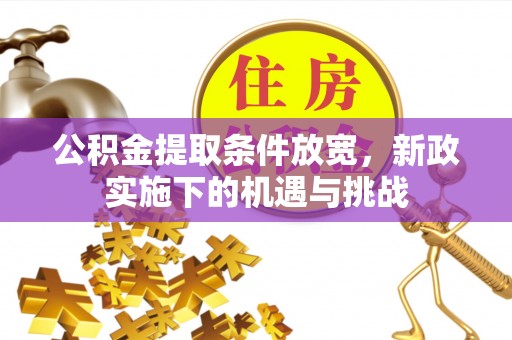 将乐公积金提取条件放宽，新政实施下的机遇与挑战