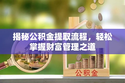 将乐揭秘公积金提取流程，轻松掌握财富管理之道