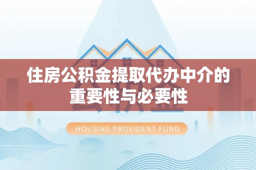 将乐住房公积金提取代办中介的重要性与必要性