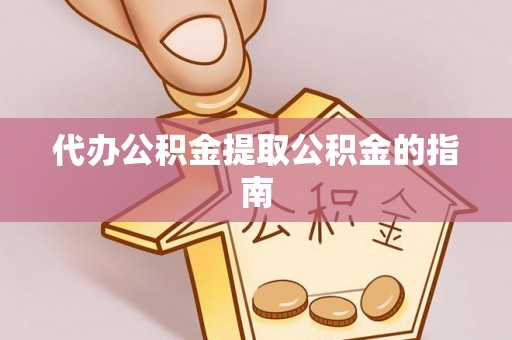 将乐代办公积金提取公积金的指南
