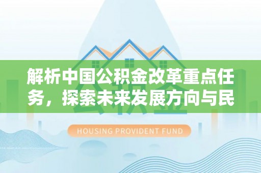 将乐解析中国公积金改革重点任务，探索未来发展方向与民生影响