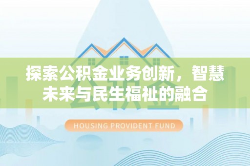 将乐探索公积金业务创新，智慧未来与民生福祉的融合
