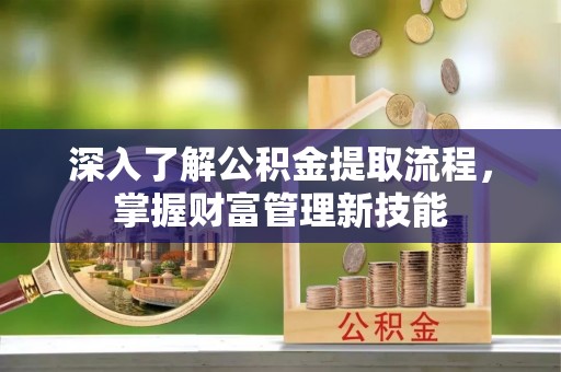 将乐深入了解公积金提取流程，掌握财富管理新技能