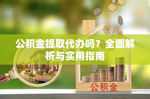 将乐公积金提取代办吗？全面解析与实用指南