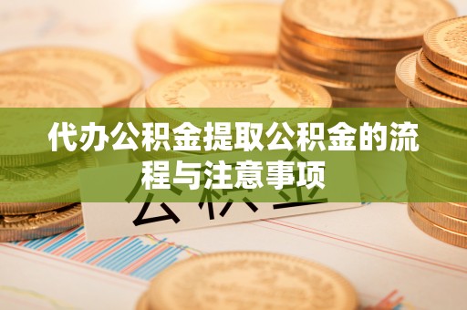 将乐代办公积金提取公积金的流程与注意事项