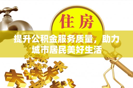 将乐提升公积金服务质量，助力城市居民美好生活