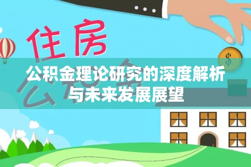 将乐公积金理论研究的深度解析与未来发展展望