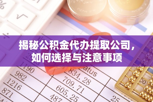将乐揭秘公积金代办提取公司，如何选择与注意事项