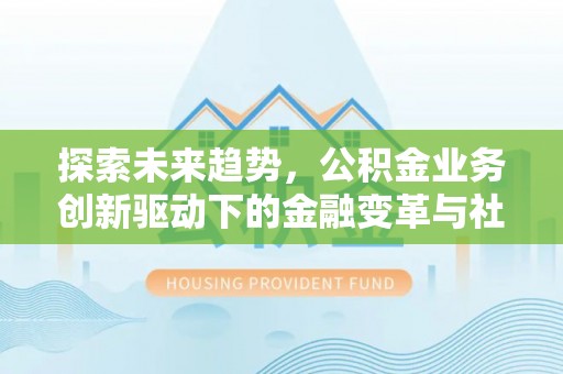 将乐探索未来趋势，公积金业务创新驱动下的金融变革与社会价值