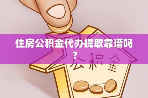 将乐住房公积金代办提取靠谱吗？