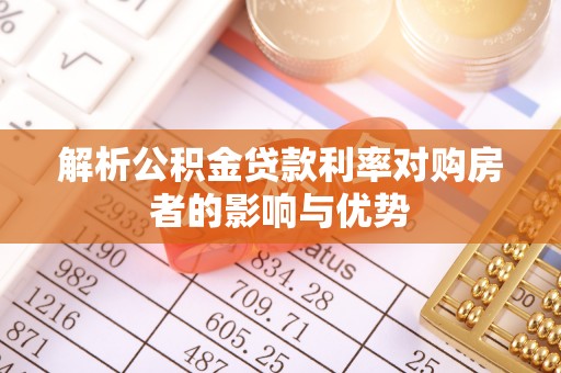 将乐解析公积金贷款利率对购房者的影响与优势