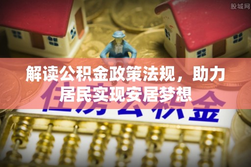 将乐解读公积金政策法规，助力居民实现安居梦想