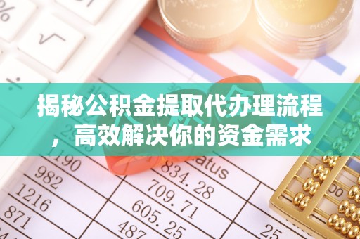 将乐揭秘公积金提取代办理流程，高效解决你的资金需求