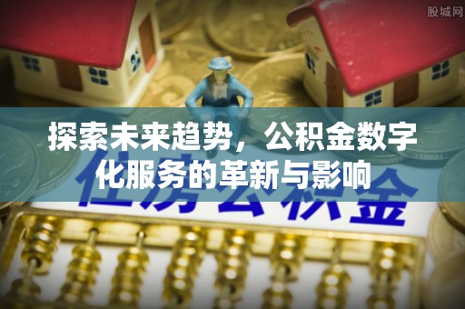 将乐探索未来趋势，公积金数字化服务的革新与影响