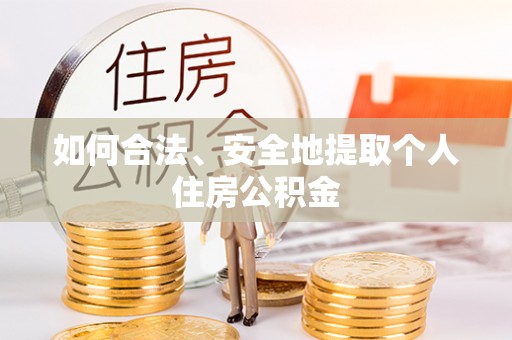将乐如何合法、安全地提取个人住房公积金