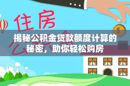 将乐揭秘公积金贷款额度计算的秘密，助你轻松购房