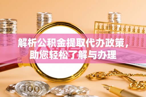 将乐解析公积金提取代办政策，助您轻松了解与办理