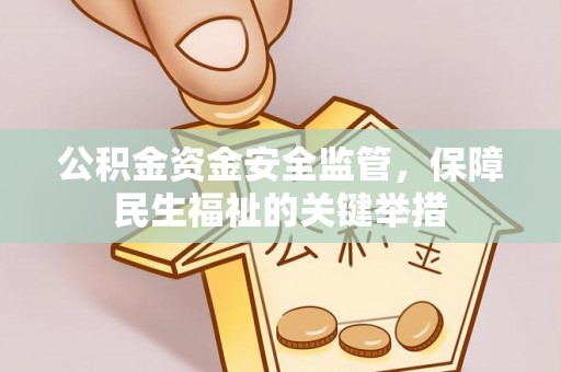 将乐公积金资金安全监管，保障民生福祉的关键举措