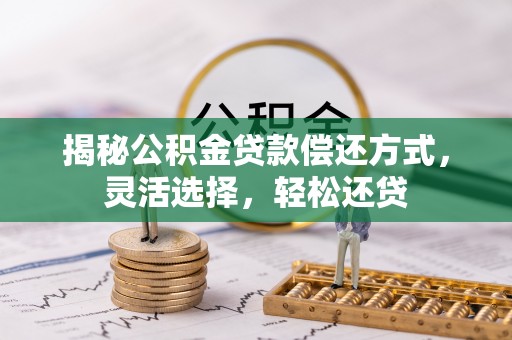 将乐揭秘公积金贷款偿还方式，灵活选择，轻松还贷