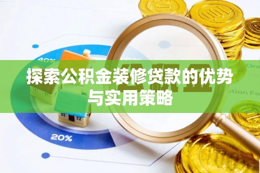 将乐探索公积金装修贷款的优势与实用策略