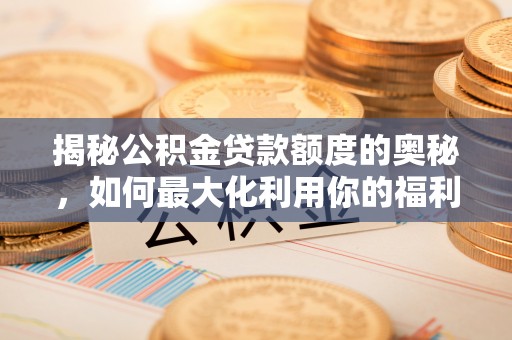 将乐揭秘公积金贷款额度的奥秘，如何最大化利用你的福利？