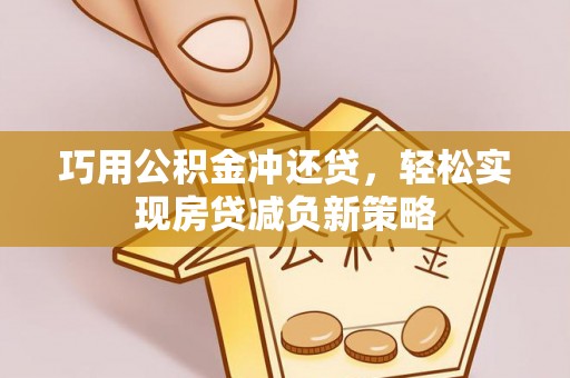 将乐巧用公积金冲还贷，轻松实现房贷减负新策略