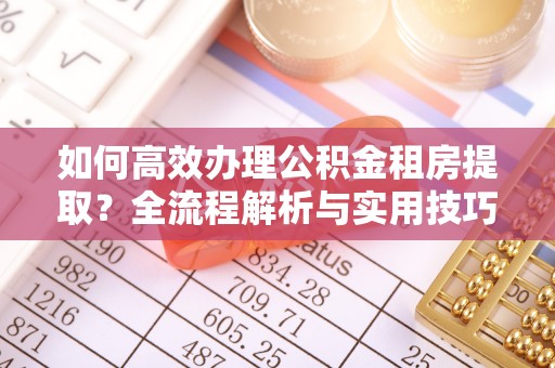 将乐如何高效办理公积金租房提取？全流程解析与实用技巧
