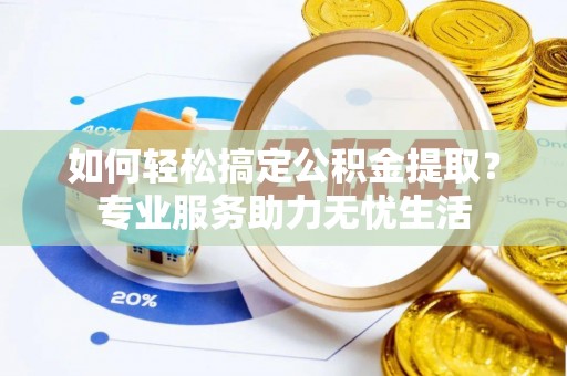 将乐如何轻松搞定公积金提取？专业服务助力无忧生活