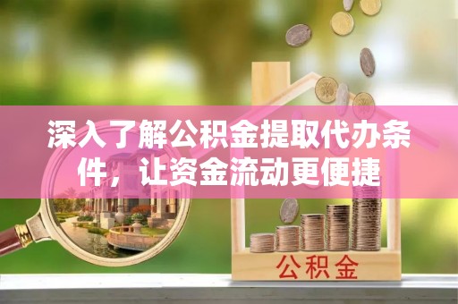 将乐深入了解公积金提取代办条件，让资金流动更便捷