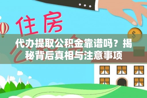 将乐代办提取公积金靠谱吗？揭秘背后真相与注意事项