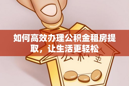 将乐如何高效办理公积金租房提取，让生活更轻松