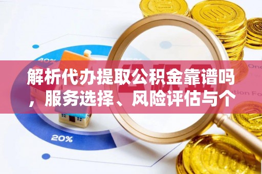 将乐解析代办提取公积金靠谱吗，服务选择、风险评估与个人权益保障