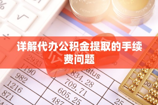 将乐详解代办公积金提取的手续费问题