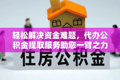 将乐轻松解决资金难题，代办公积金提取服务助您一臂之力
