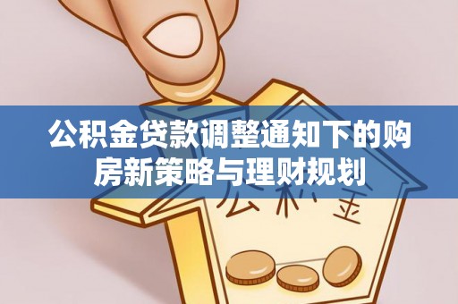 将乐公积金贷款调整通知下的购房新策略与理财规划