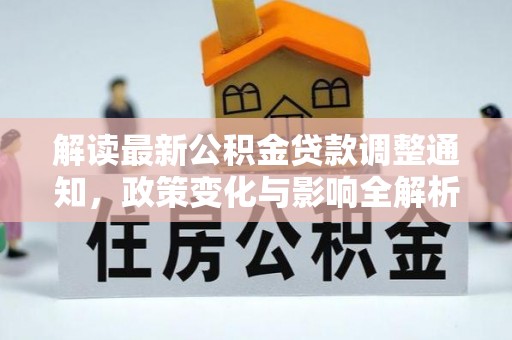 将乐解读最新公积金贷款调整通知，政策变化与影响全解析