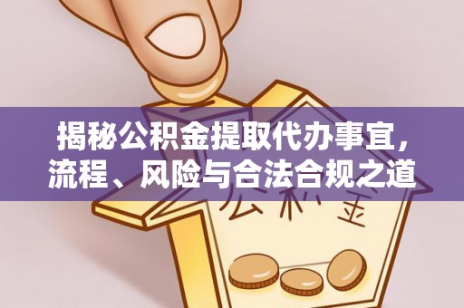 将乐揭秘公积金提取代办事宜，流程、风险与合法合规之道
