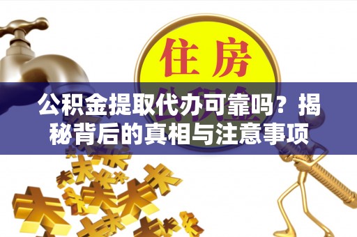 将乐公积金提取代办可靠吗？揭秘背后的真相与注意事项