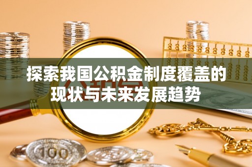 将乐探索我国公积金制度覆盖的现状与未来发展趋势