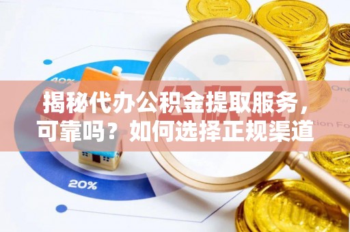 将乐揭秘代办公积金提取服务，可靠吗？如何选择正规渠道？
