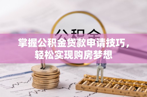 将乐掌握公积金贷款申请技巧，轻松实现购房梦想