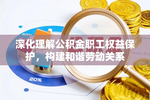 将乐深化理解公积金职工权益保护，构建和谐劳动关系